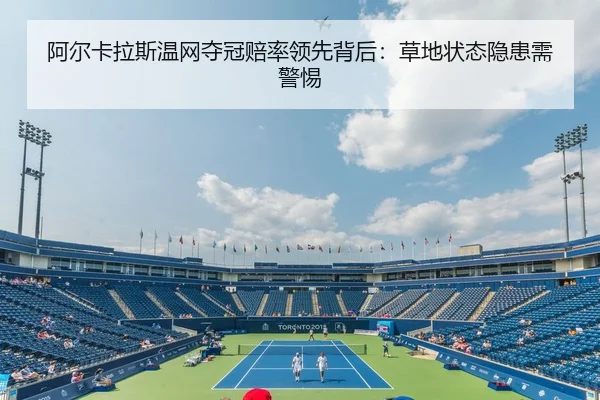 阿尔卡拉斯温网夺冠赔率领先背后：草地状态隐患需警惕