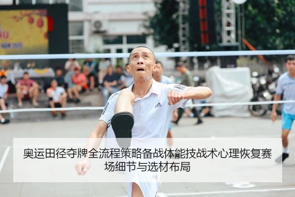 奥运田径夺牌全流程策略备战体能技战术心理恢复赛场细节与选材布局